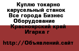 Куплю токарно-карусельный станок - Все города Бизнес » Оборудование   . Красноярский край,Игарка г.